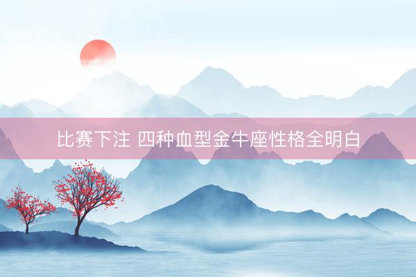 比赛下注 四种血型金牛座性格全明白