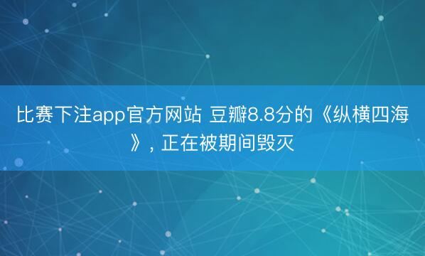 比赛下注app官方网站 豆瓣8.8分的《纵横四海》， 正在被期间毁灭
