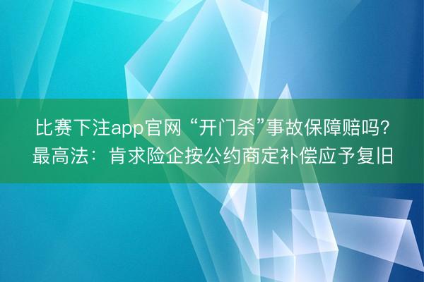 比赛下注app官网 “开门杀”事故保障赔吗？最高法：肯求险企按公约商定补偿应予复旧