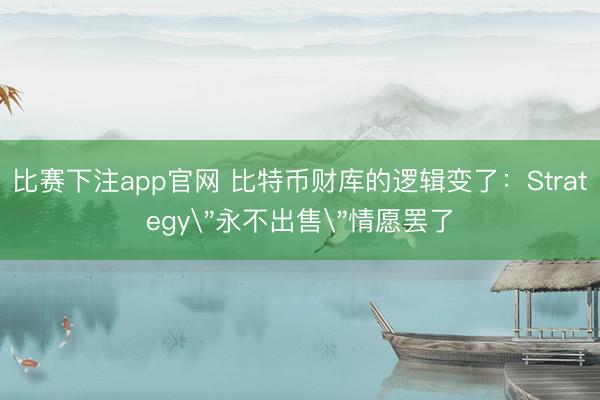 比赛下注app官网 比特币财库的逻辑变了：Strategy
