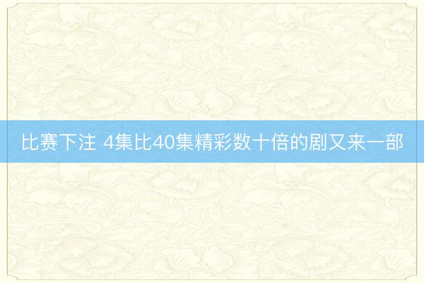 比赛下注 4集比40集精彩数十倍的剧又来一部