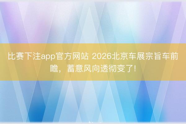 比赛下注app官方网站 2026北京车展宗旨车前瞻，蓄意风向透彻变了!