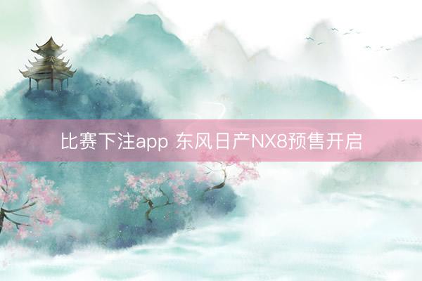 比赛下注app 东风日产NX8预售开启