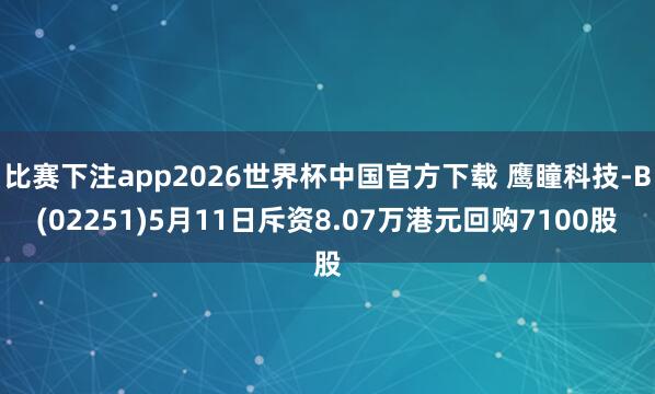 比赛下注app2026世界杯中国官方下载 鹰瞳科技-B(02251)5月11日斥资8.07万港元回购7100股
