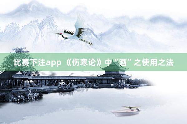 比赛下注app 《伤寒论》中“酒”之使用之法