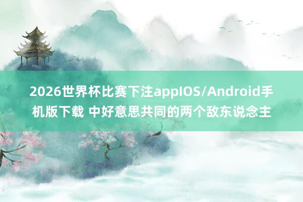 2026世界杯比赛下注appIOS/Android手机版下载 中好意思共同的两个敌东说念主