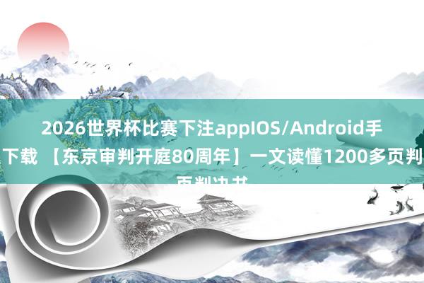 2026世界杯比赛下注appIOS/Android手机版下载 【东京审判开庭80周年】一文读懂1200多页判决书