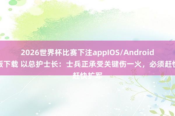 2026世界杯比赛下注appIOS/Android手机版下载 以总护士长：士兵正承受关键伤一火，必须赶快扩军