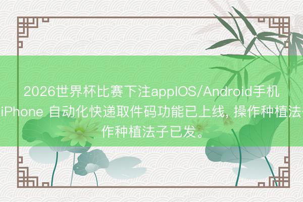 2026世界杯比赛下注appIOS/Android手机版下载 iPhone 自动化快递取件码功能已上线， 操作种植法子已发。