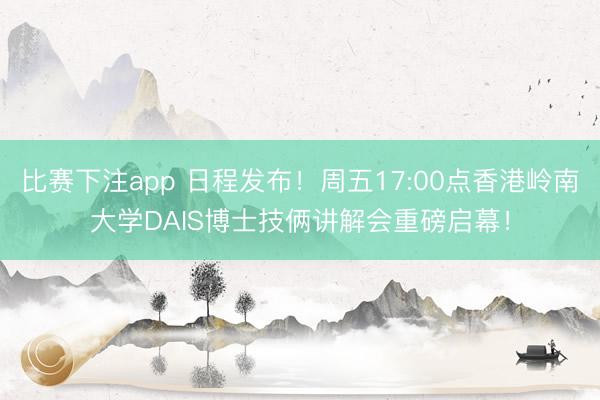 比赛下注app 日程发布！周五17:00点香港岭南大学DAIS博士技俩讲解会重磅启幕！