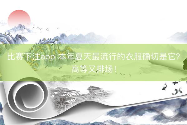 比赛下注app 本年夏天最流行的衣服确切是它？高等又排场！