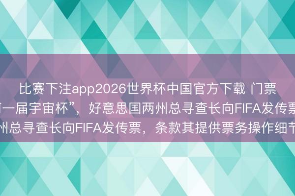 比赛下注app2026世界杯中国官方下载 门票价钱“远远超过以往任何一届宇宙杯”,好意思国两州总寻查长向FIFA发传票,条款其提供票务操作细节