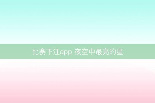 比赛下注app 夜空中最亮的星