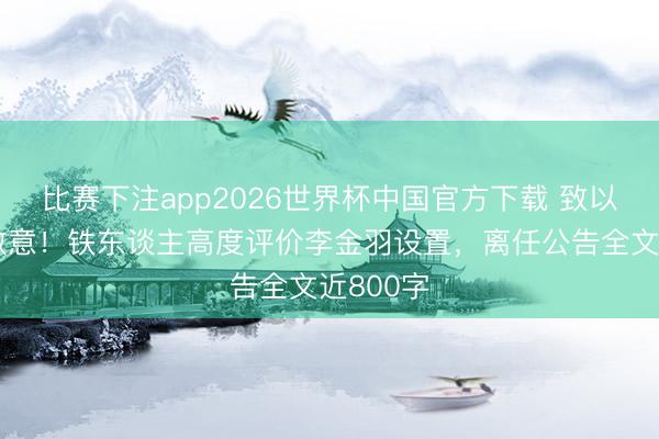 比赛下注app2026世界杯中国官方下载 致以最斯文敬意!铁东谈主高度评价李金羽设置,离任公告全文近800字