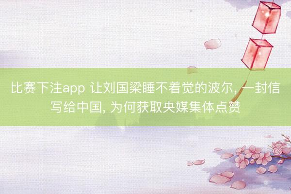 比赛下注app 让刘国梁睡不着觉的波尔， 一封信写给中国， 为何获取央媒集体点赞