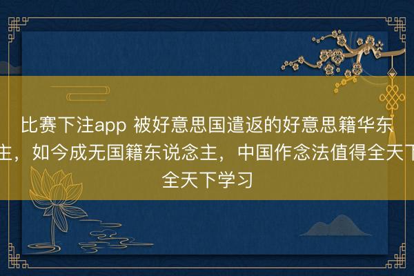 比赛下注app 被好意思国遣返的好意思籍华东说念主，如今成无国籍东说念主，中国作念法值得全天下学习