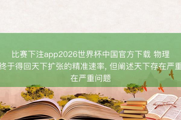 比赛下注app2026世界杯中国官方下载 物理学家终于得回天下扩张的精准速率, 但阐述天下存在严重问题