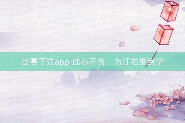 比赛下注app 此心不负，为江右继绝学