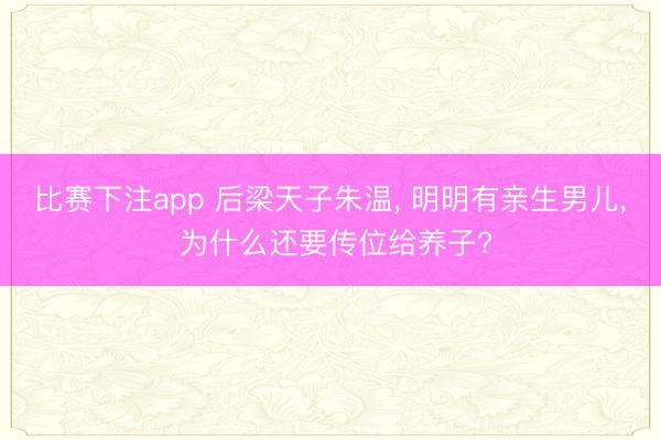 比赛下注app 后梁天子朱温， 明明有亲生男儿， 为什么还要传位给养子?