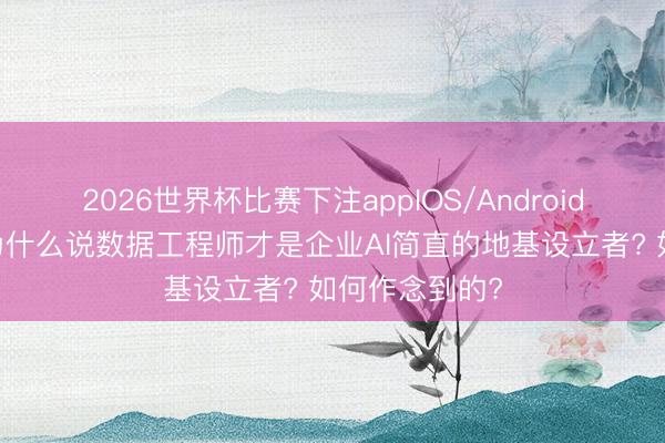 2026世界杯比赛下注appIOS/Android手机版下载 为什么说数据工程师才是企业AI简直的地基设立者? 如何作念到的?