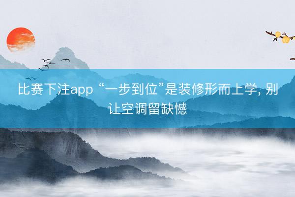 比赛下注app “一步到位”是装修形而上学， 别让空调留缺憾